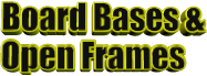 Board Bases &  Open Frames